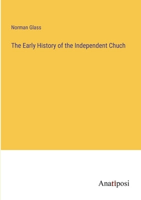 The Early History of the Independent Chuch by Glass, Norman