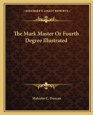 The Mark Master or Fourth Degree Illustrated by Duncan, Malcolm C.