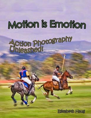 Motion Is Emotion: Action Photography Unleashed by Haug, Elisabeth Anne