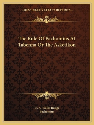 The Rule of Pachomius at Tabenna or the Asketikon by Budge, E. a. Wallis