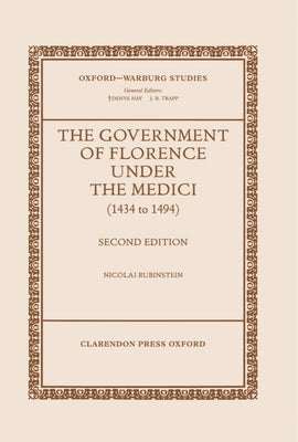 The Government of Florence Under the Medici (1434 to 1494) by Rubinstein, Nicolai