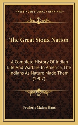 The Great Sioux Nation: A Complete History Of Indian Life And Warfare In America, The Indians As Nature Made Them (1907) by Hans, Frederic Malon
