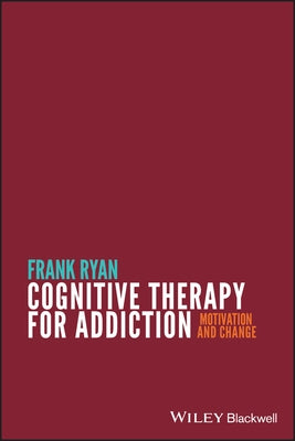 Cognitive Therapy for Addiction: Motivation and Change by Ryan, Frank