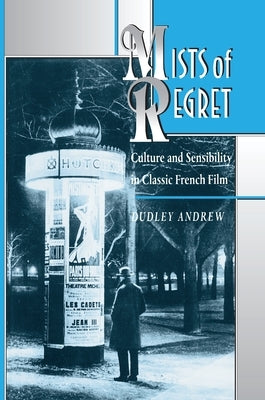 Mists of Regret: Culture and Sensibility in Classic French Film by Andrew, Dudley