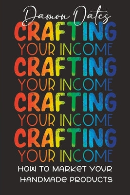 Crafting Your Income: How to Market Your Handmade Products by Morrow, Melissa