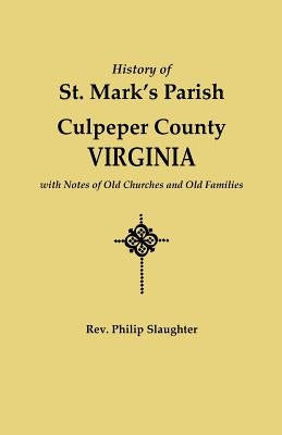 History of St. Mark's Parish, Culpeper County, Virginia, with Notes of Old Churches and Old Families by Slaughter, Philip