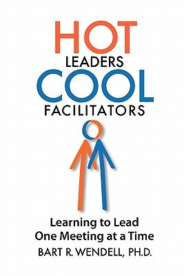 Hot Leaders Cool Facilitators: Learning to Lead One Meeting at a Time by Wendell Ph. D., Bart R.