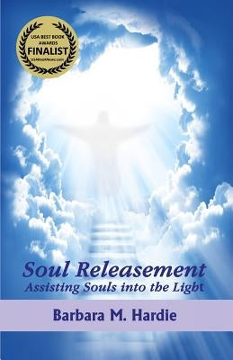 Soul Releasement: : Assisting Souls into the Light by Hardie, Barbara M.
