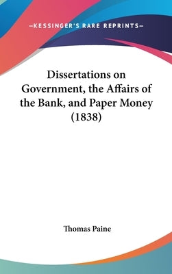 Dissertations on Government, the Affairs of the Bank, and Paper Money (1838) by Paine, Thomas