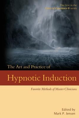 The Art and Practice of Hypnotic Induction: Favorite Methods of Master Clinicians by Jensen, Mark P.