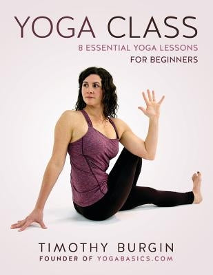 Yoga Class: 8 Essential Yoga Lessons for Beginners by Burgin, Timothy N.