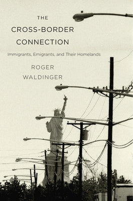 Cross-Border Connection: Immigrants, Emigrants, and Their Homelands by Waldinger, Roger