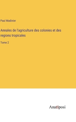 Annales de l'agriculture des colonies et des regions tropicales: Tome 2 by Madinier, Paul