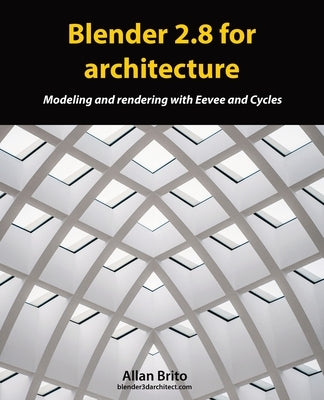 Blender 2.8 for architecture: Modeling and rendering with Eevee and Cycles by Brito, Allan