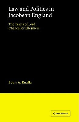 Law and Politics in Jacobean England: The Tracts of Lord Chancellor Ellesmere by Knafla, Louis a.