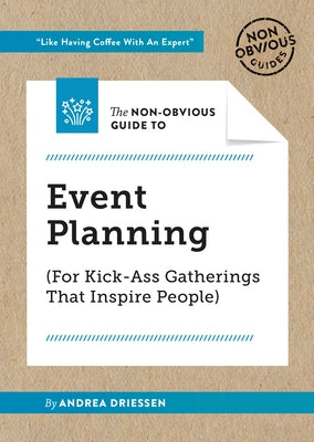 The Non-Obvious Guide to Event Planning (for Kick-Ass Gatherings That Inspire People) by Driessen, Andrea