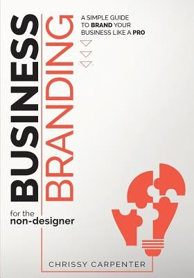 Business Branding for the Non-Designer: A Simple Guide to Brand Your Business Like a Pro by Carpenter, Chrissy