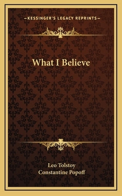 What I Believe by Tolstoy, Leo Nikolayevich, 1828-1910