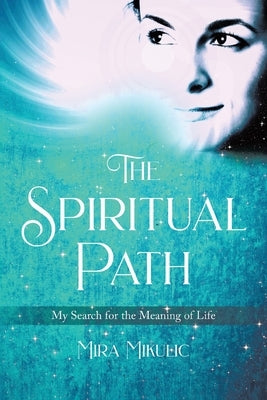 The Spiritual Path: My Search for the Meaning of Life by Mikulic, Mira