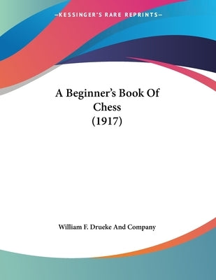 A Beginner's Book Of Chess (1917) by William F. Drueke and Company