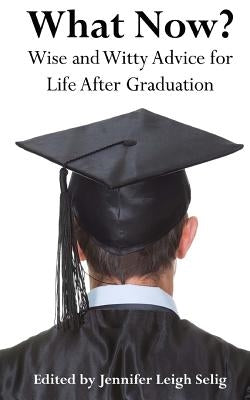 What Now?: Wise and Witty Advice For Life After Graduation by Selig, Jennifer Leigh