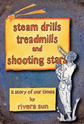 Steam Drills, Treadmills, and Shooting Stars -A Story of Our Times- by Sun, Rivera