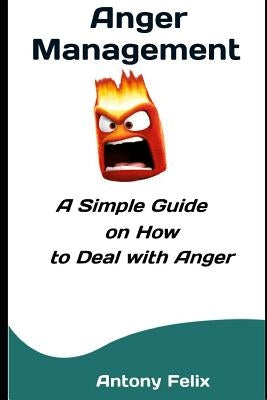 Anger Management: A Simple Guide on How to Deal with Anger by Felix, Antony