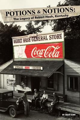 Potions & Notions: The Legacy of Rabbit Hash, Kentucky by Clare, Callie