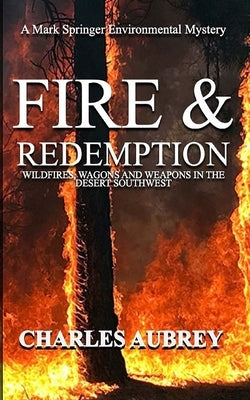 Fire and Redemption: Wildfires, Wagons, and Weapons in the Desert Southwest by Aubrey, Charles