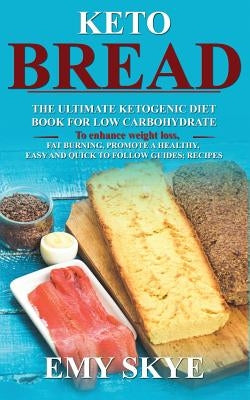 Keto Bread: The Ultimate Ketogenic Diet Book for Low Carbohydrate; to Enhance Weight Loss, Fat Burning, Promote a Healthy, Easy an by Skye, Emy