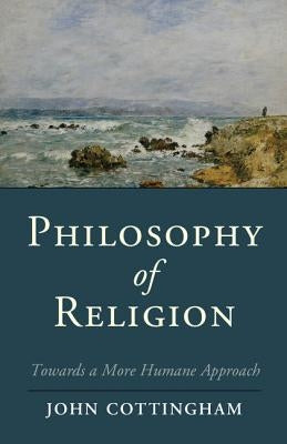 Philosophy of Religion: Towards a More Humane Approach by Cottingham, John