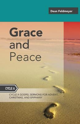 Grace And Peace: Sermons For Advent, Christmas And Epiphany, Cycle A Gospel Texts by Feldmeyer, Dean