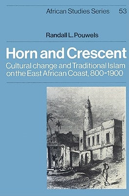 Horn and Crescent: Cultural Change and Traditional Islam on the East African Coast, 800 1900 by Pouwels, Randall L.