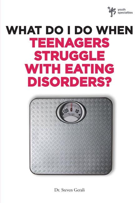 What Do I Do When Teenagers Struggle with Eating Disorders? by Gerali, Steven