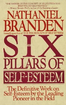 Six Pillars of Self-Esteem: The Definitive Work on Self-Esteem by the Leading Pioneer in the Field by Branden, Nathaniel