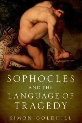 Sophocles and the Language of Tragedy by Goldhill, Simon