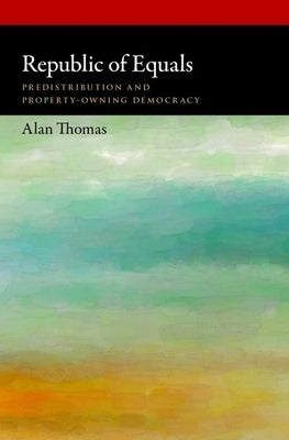 Republic of Equals: Predistribution and Property-Owning Democracy by Thomas, Alan