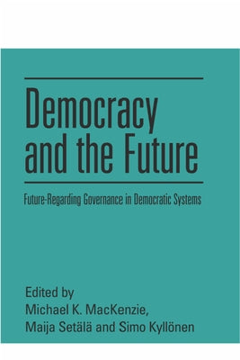 Democracy and the Future: Future-Regarding Governance in Democratic Systems by K. MacKenzie, Michael
