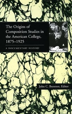 The Origins of Composition Studies in the American College, 1875-1925: A Documentary History by Brereton, John C.