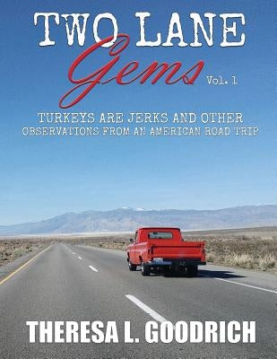 Two Lane Gems, Vol. 1: Turkeys are Jerks and Other Observations from an American Road Trip by Goodrich, Theresa L.