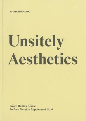 Surface Tension Supplement No. 6: Unsitely Aesthetics: Uncertain Practices in Contemporary Art by Miranda, Maria