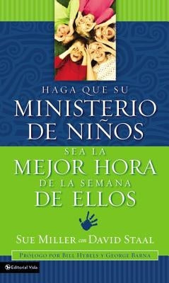 Haga Que Su Ministerio de Niños Sea La Mejor Hora de la Semana de Ellos = Making Your Children's Ministry the Best Hour of Every Kid's Week by Miller, Sue