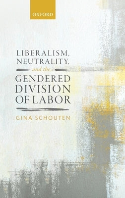 Liberalism, Neutrality, and the Gendered Division of Labor by Schouten, Gina