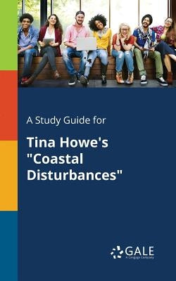 A Study Guide for Tina Howe's Coastal Disturbances by Gale, Cengage Learning