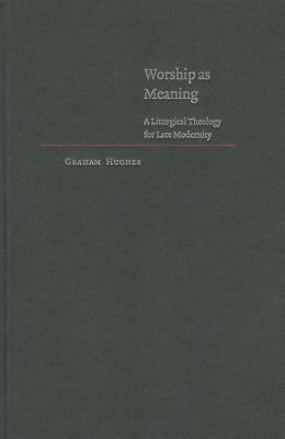 Worship as Meaning: A Liturgical Theology for Late Modernity by Hughes, Graham