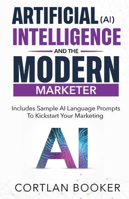 Artificial Intelligence (AI) and the Modern Marketer by Booker, Cortlan