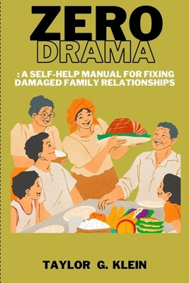 Zero Drama: : A Self-Help Manual for Fixing Damaged Family Relationships by Klein, Taylor G.