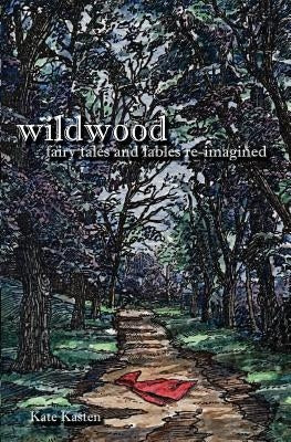 Wildwood: fairy tales and fables re-imagined by Kasten, Kate