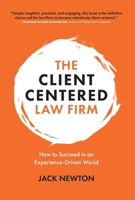 The Client-Centered Law Firm: How to Succeed in an Experience-Driven World by Newton, Jack