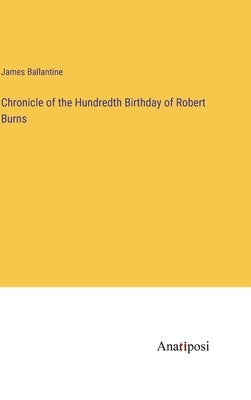 Chronicle of the Hundredth Birthday of Robert Burns by Ballantine, James